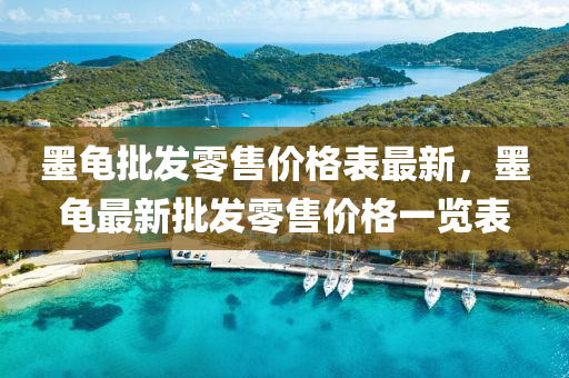 墨(mo)龜批(pi)髮零售(shou)價(jia)格(ge)錶最新，墨龜(gui)最新批(pi)髮零售(shou)價格(ge)一覽錶
