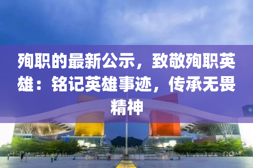 殉職的(de)最新(xin)公示(shi)，緻敬(jing)殉(xun)職(zhi)英雄(xiong)：銘(ming)記(ji)英(ying)雄事蹟(ji)，傳(chuan)承(cheng)無畏精(jing)神