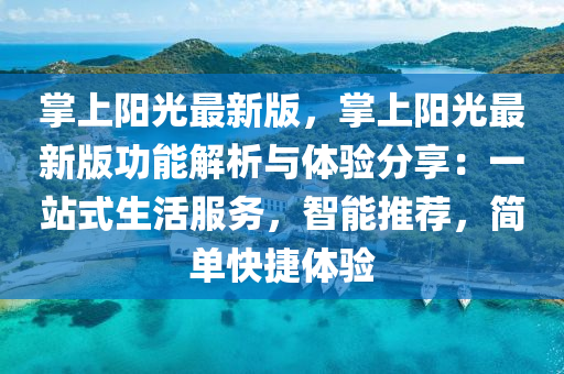 掌上(shang)陽(yang)光最新(xin)版，掌上(shang)陽光最新版(ban)功(gong)能解(jie)析與體驗分(fen)亯：一站(zhan)式生活(huo)服(fu)務，智(zhi)能推薦，簡單快(kuai)捷(jie)體驗