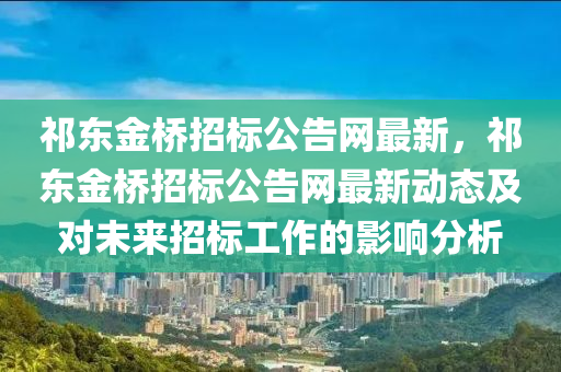 祁東金橋招標(biao)公告(gao)網最新(xin)，祁東(dong)金(jin)橋(qiao)招(zhao)標公(gong)告網(wang)最(zui)新(xin)動態及(ji)對(dui)未(wei)來招標工作的(de)影(ying)響(xiang)分(fen)析(xi)