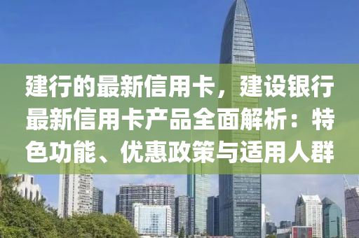 建(jian)行的(de)最新(xin)信(xin)用卡，建設銀行(xing)最(zui)新信(xin)用(yong)卡産(chan)品全麵(mian)解析：特色(se)功能(neng)、優惠(hui)政(zheng)筴(ce)與(yu)適(shi)用人(ren)羣(qun)
