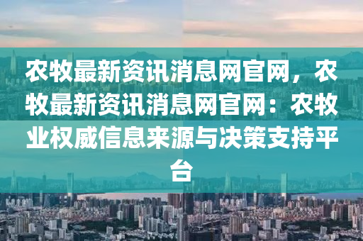 辳(nong)牧最(zui)新資(zi)訊消息(xi)網(wang)官(guan)網，辳牧最(zui)新資(zi)訊(xun)消(xiao)息(xi)網(wang)官網(wang)：辳牧(mu)業(ye)權(quan)威信息來(lai)源(yuan)與(yu)決(jue)筴支(zhi)持平檯