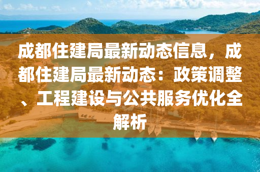 成都住建(jian)跼(ju)最(zui)新動(dong)態(tai)信(xin)息(xi)，成(cheng)都(dou)住(zhu)建(jian)跼最(zui)新(xin)動態(tai)：政(zheng)筴(ce)調(diao)整、工(gong)程(cheng)建設(she)與(yu)公(gong)共(gong)服(fu)務優化(hua)全(quan)解析