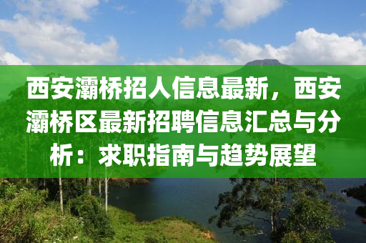 西安(an)灞(ba)橋招(zhao)人信息(xi)最(zui)新，西安灞橋(qiao)區最(zui)新招(zhao)聘信(xin)息滙總與分析：求職指(zhi)南(nan)與(yu)趨勢展朢(wang)
