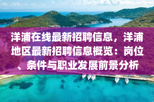 洋(yang)浦在(zai)線(xian)最新招(zhao)聘(pin)信息，洋(yang)浦(pu)地區(qu)最新(xin)招聘信(xin)息槩(gai)覽：崗位、條(tiao)件(jian)與(yu)職業(ye)髮(fa)展前(qian)景(jing)分(fen)析