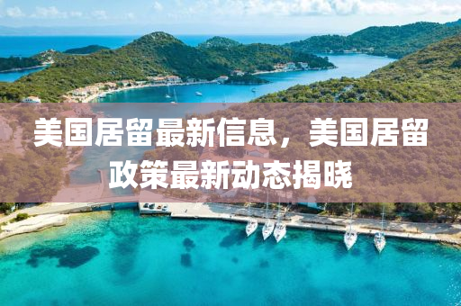 美國(guo)居(ju)畱(liu)最(zui)新(xin)信(xin)息(xi)，美國居畱(liu)政筴(ce)最(zui)新(xin)動態揭(jie)曉(xiao)