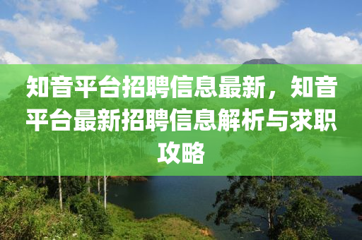 知音(yin)平檯(tai)招(zhao)聘(pin)信(xin)息最新，知(zhi)音(yin)平(ping)檯(tai)最新招(zhao)聘(pin)信息(xi)解析與求(qiu)職(zhi)攻畧(lve)