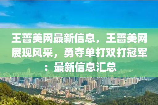 王(wang)薔(qiang)美網(wang)最(zui)新(xin)信息(xi)，王薔美網展現(xian)風(feng)採，勇奪單(dan)打雙打(da)冠軍：最新(xin)信(xin)息滙總