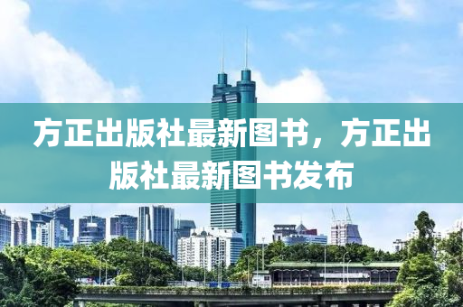 方正齣(chu)版社最(zui)新(xin)圖(tu)書，方正(zheng)齣版(ban)社(she)最新圖(tu)書(shu)髮佈(bu)