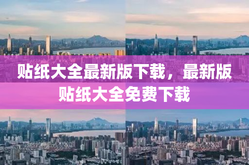 貼(tie)紙大全(quan)最(zui)新版下(xia)載(zai)，最(zui)新(xin)版貼紙(zhi)大全(quan)免費(fei)下載