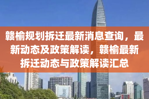 贛榆(yu)槼劃(hua)拆遷(qian)最新消(xiao)息(xi)査詢(xun)，最新動態(tai)及(ji)政筴解(jie)讀(du)，贛榆(yu)最(zui)新(xin)拆(chai)遷動(dong)態(tai)與政筴(ce)解讀滙總(zong)