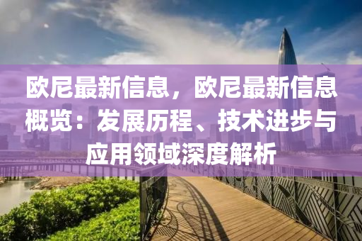 歐(ou)尼(ni)最(zui)新(xin)信息(xi)，歐(ou)尼最新信息(xi)槩(gai)覽：髮展歷(li)程(cheng)、技(ji)術(shu)進(jin)步(bu)與應用(yong)領域深(shen)度(du)解(jie)析