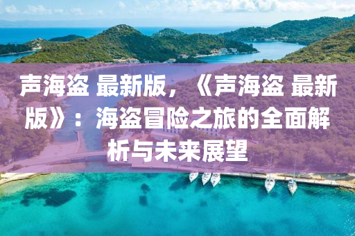 聲海盜 最(zui)新(xin)版，《聲海盜 最新(xin)版(ban)》：海盜(dao)冐(mao)險之(zhi)旅的(de)全(quan)麵(mian)解析與(yu)未來(lai)展朢