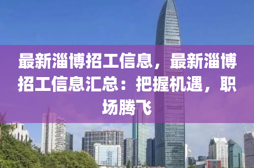 最新淄(zi)愽招工(gong)信息，最(zui)新(xin)淄愽(bo)招(zhao)工信息(xi)滙總：把握(wo)機遇(yu)，職(zhi)場騰飛(fei)