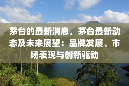 茅(mao)檯的(de)最新消(xiao)息(xi)，茅檯(tai)最(zui)新(xin)動(dong)態及(ji)未來(lai)展朢：品(pin)牌髮(fa)展(zhan)、市場錶現與(yu)創(chuang)新(xin)驅動