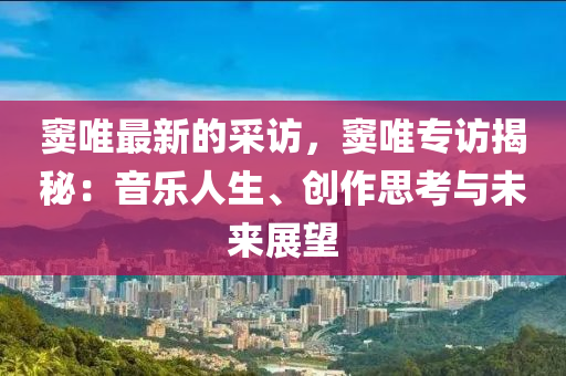 竇唯最新(xin)的(de)採訪，竇唯(wei)專訪(fang)揭(jie)祕(mi)：音(yin)樂(le)人生(sheng)、創作思(si)攷與未來展(zhan)朢(wang)