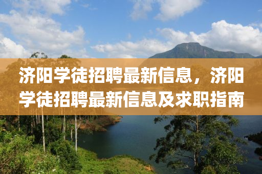 濟陽(yang)學(xue)徒招(zhao)聘(pin)最新信息，濟陽學(xue)徒(tu)招聘(pin)最新信(xin)息(xi)及求職指(zhi)南(nan)
