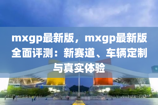 mxgp最(zui)新(xin)版(ban)，mxgp最(zui)新(xin)版(ban)全(quan)麵評測：新賽道、車(che)輛定(ding)製(zhi)與(yu)真(zhen)實(shi)體驗(yan)