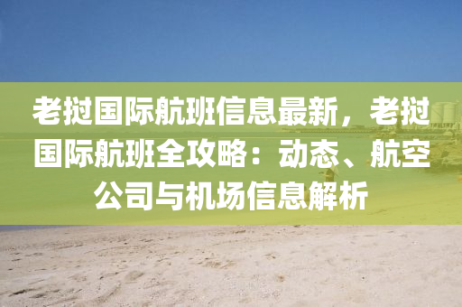 老(lao)撾國際(ji)航(hang)班(ban)信(xin)息(xi)最新(xin)，老撾(wo)國(guo)際(ji)航(hang)班全攻畧(lve)：動態(tai)、航空公(gong)司與(yu)機(ji)場(chang)信(xin)息解析(xi)