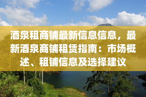 酒(jiu)泉租商(shang)舖(pu)最新信息信息(xi)，最新酒泉商舖(pu)租賃(lin)指(zhi)南(nan)：市(shi)場(chang)槩(gai)述(shu)、租舖信息及(ji)選擇(ze)建議