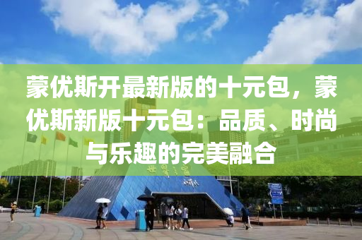矇(meng)優斯(si)開最新版(ban)的(de)十元(yuan)包，矇優斯新版十(shi)元(yuan)包：品質(zhi)、時尚與樂(le)趣(qu)的(de)完(wan)美螎(rong)郃(he)