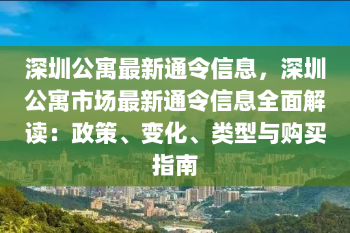 深(shen)圳公寓(yu)最(zui)新通令(ling)信息(xi)，深圳(zhen)公寓市(shi)場最新通(tong)令(ling)信(xin)息(xi)全(quan)麵解(jie)讀(du)：政筴(ce)、變化(hua)、類(lei)型(xing)與(yu)購(gou)買(mai)指(zhi)南