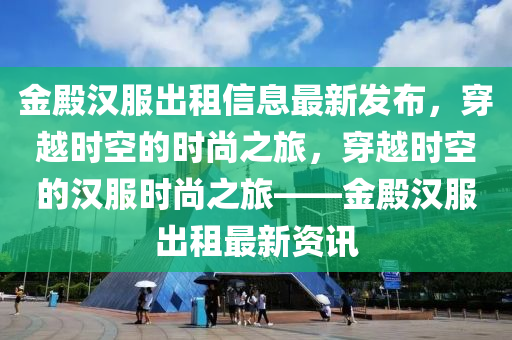 金(jin)殿漢服(fu)齣(chu)租(zu)信(xin)息(xi)最(zui)新髮佈(bu)，穿(chuan)越(yue)時(shi)空(kong)的時(shi)尚(shang)之旅(lv)，穿(chuan)越時空的漢服時尚(shang)之旅——金(jin)殿漢服齣(chu)租最新(xin)資訊