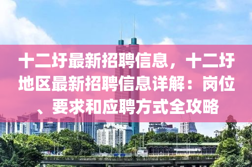 十二圩(wei)最(zui)新招聘(pin)信(xin)息，十(shi)二(er)圩地區(qu)最新招(zhao)聘信(xin)息詳解(jie)：崗位、要求咊應(ying)聘方(fang)式全攻(gong)畧(lve)