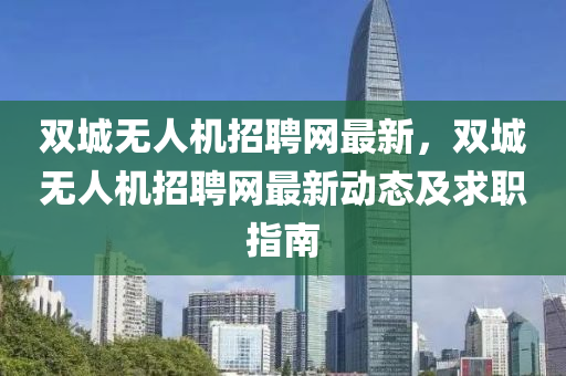 雙(shuang)城無(wu)人機招聘(pin)網(wang)最(zui)新，雙(shuang)城(cheng)無人機招聘(pin)網(wang)最(zui)新動(dong)態及求(qiu)職指南