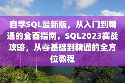自學SQL最(zui)新(xin)版(ban)，從(cong)入(ru)門到精通的(de)全(quan)麵指南，SQL2023實戰攻(gong)畧(lve)，從零(ling)基礎(chu)到(dao)精(jing)通的(de)全方位教(jiao)程(cheng)