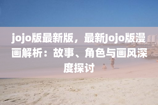 jojo版最新版(ban)，最(zui)新(xin)Jojo版(ban)漫畫解(jie)析：故(gu)事(shi)、角色(se)與畫(hua)風(feng)深度(du)探討