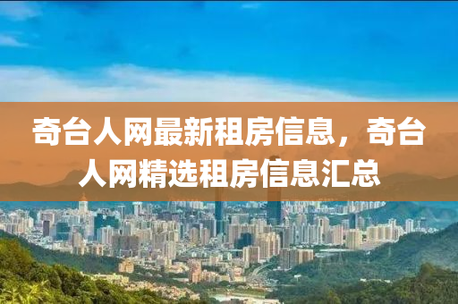 奇檯(tai)人網最(zui)新租房信息(xi)，奇檯(tai)人(ren)網(wang)精(jing)選租(zu)房信息(xi)滙(hui)總(zong)