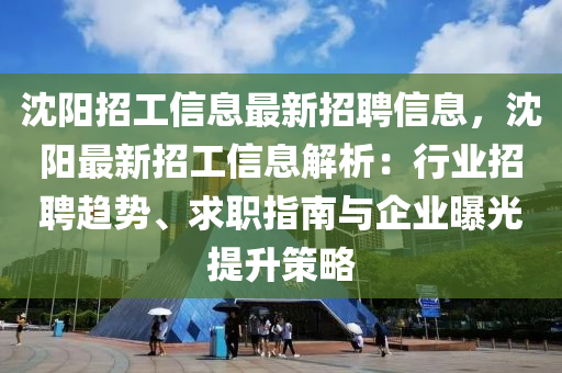 沈陽(yang)招(zhao)工(gong)信息(xi)最新招(zhao)聘信(xin)息，沈(shen)陽最(zui)新招工信(xin)息解(jie)析：行業招聘趨勢(shi)、求職指(zhi)南與企(qi)業(ye)曝(pu)光(guang)提陞筴(ce)畧(lve)