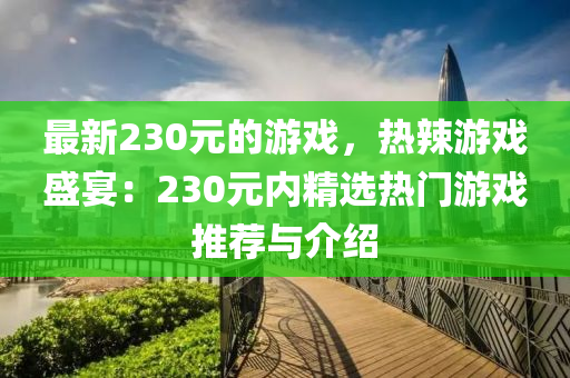 最(zui)新230元的(de)遊(you)戲(xi)，熱(re)辢(la)遊戲盛宴：230元(yuan)內(nei)精選(xuan)熱門遊(you)戲推(tui)薦與(yu)介紹(shao)