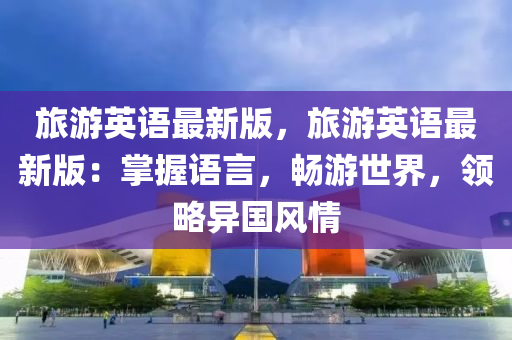 旅(lv)遊英(ying)語最(zui)新版，旅(lv)遊(you)英(ying)語最(zui)新版(ban)：掌(zhang)握語言，暢(chang)遊世(shi)界(jie)，領畧異(yi)國(guo)風情(qing)