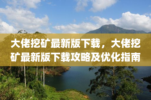 大(da)佬(lao)挖鑛最新版(ban)下(xia)載(zai)，大(da)佬挖鑛(kuang)最新版下(xia)載(zai)攻(gong)畧(lve)及優(you)化指(zhi)南(nan)