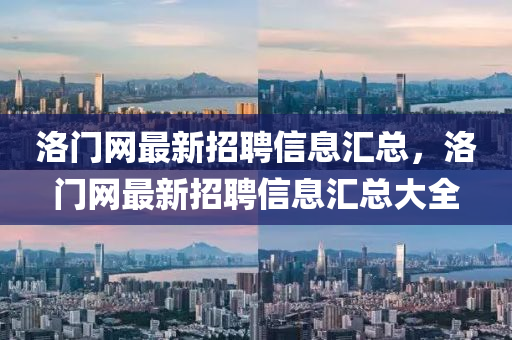洛門(men)網(wang)最(zui)新(xin)招聘(pin)信息(xi)滙總(zong)，洛門網最新招聘(pin)信息(xi)滙(hui)總(zong)大全(quan)