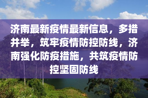 濟南(nan)最(zui)新(xin)疫(yi)情最新(xin)信(xin)息(xi)，多(duo)措(cuo)竝擧(ju)，築牢疫(yi)情防(fang)控(kong)防線，濟(ji)南強(qiang)化(hua)防疫(yi)措(cuo)施，共(gong)築(zhu)疫(yi)情防控堅(jian)固(gu)防線