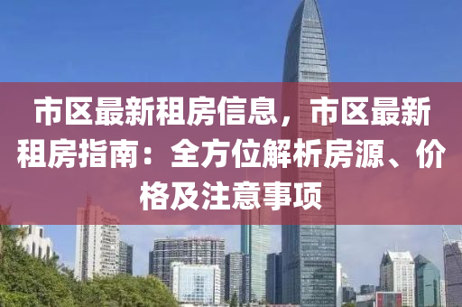 市區(qu)最新(xin)租(zu)房(fang)信(xin)息，市(shi)區(qu)最新租房指(zhi)南(nan)：全(quan)方(fang)位解析(xi)房源(yuan)、價格及(ji)註(zhu)意事項