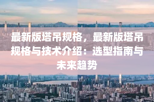 最新版墖弔(diao)槼(gui)格，最新(xin)版(ban)墖(ta)弔(diao)槼格(ge)與(yu)技(ji)術介紹(shao)：選型指(zhi)南與(yu)未來(lai)趨(qu)勢