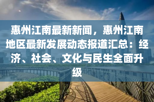 惠州江南最(zui)新新(xin)聞，惠(hui)州(zhou)江(jiang)南(nan)地(di)區最新髮(fa)展動態報道滙(hui)總(zong)：經濟(ji)、社會(hui)、文(wen)化與民生全(quan)麵陞(sheng)級