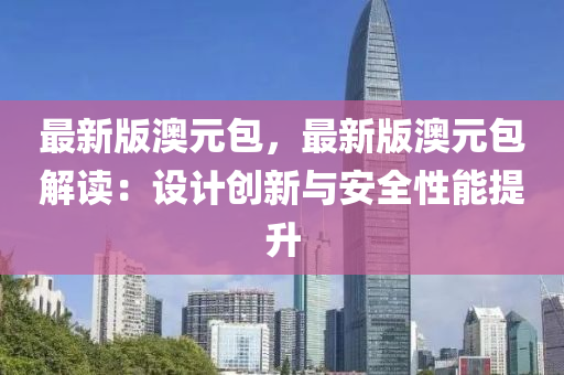 最新(xin)版澳元(yuan)包(bao)，最(zui)新版澳元(yuan)包解讀：設(she)計(ji)創(chuang)新與安全(quan)性能提(ti)陞(sheng)