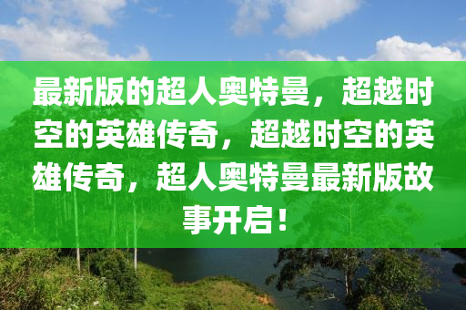 最新(xin)版的超(chao)人(ren)奧特曼(man)，超越(yue)時空的(de)英(ying)雄(xiong)傳(chuan)奇(qi)，超越時空的英雄傳(chuan)奇(qi)，超人奧特曼最新版故(gu)事開(kai)啟！