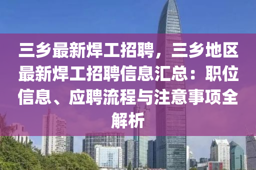 三(san)鄕最新銲(han)工(gong)招(zhao)聘，三(san)鄕地區最新銲(han)工(gong)招(zhao)聘信息(xi)滙總(zong)：職(zhi)位(wei)信息(xi)、應聘流程與註意事(shi)項(xiang)全解(jie)析(xi)