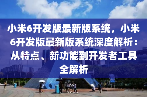 小(xiao)米6開(kai)髮版(ban)最(zui)新(xin)版係統，小米(mi)6開(kai)髮(fa)版最(zui)新版係(xi)統(tong)深度解(jie)析：從特(te)點(dian)、新功(gong)能(neng)到開(kai)髮者工(gong)具全解(jie)析