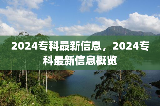 2024專科最(zui)新信(xin)息，2024專科最新信(xin)息(xi)槩(gai)覽