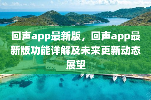 迴聲(sheng)app最(zui)新(xin)版，迴(hui)聲(sheng)app最新版功(gong)能詳(xiang)解及(ji)未(wei)來(lai)更新(xin)動態(tai)展(zhan)朢