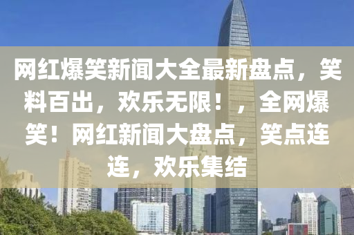 網紅(hong)爆笑新(xin)聞大(da)全最(zui)新盤(pan)點，笑料百齣(chu)，歡(huan)樂無(wu)限！，全(quan)網(wang)爆(bao)笑(xiao)！網(wang)紅新聞(wen)大盤(pan)點(dian)，笑(xiao)點連(lian)連(lian)，歡樂集(ji)結