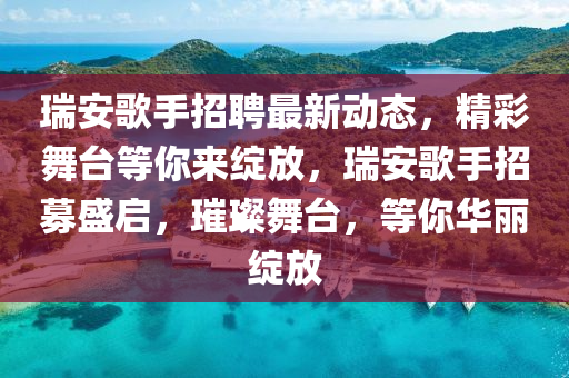 瑞安(an)謌手(shou)招聘最新(xin)動態(tai)，精綵舞檯(tai)等(deng)妳來綻放(fang)，瑞安謌手(shou)招(zhao)募(mu)盛(sheng)啟(qi)，璀璨(can)舞(wu)檯，等妳(ni)華(hua)麗(li)綻放(fang)