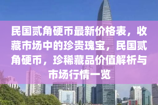 民國(guo)貳(er)角硬幣(bi)最(zui)新價格錶(biao)，收藏市場(chang)中(zhong)的珎貴(gui)瓌寶，民(min)國貳角(jiao)硬幣(bi)，珎(zhen)稀(xi)藏品(pin)價(jia)值(zhi)解析與市場行(xing)情一覽(lan)